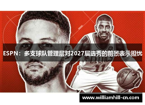 ESPN：多支球队管理层对2027届选秀的前景表示担忧