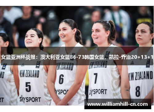 女篮亚洲杯战报：澳大利亚女篮86-73韩国女篮，凯拉-乔治20+13+1