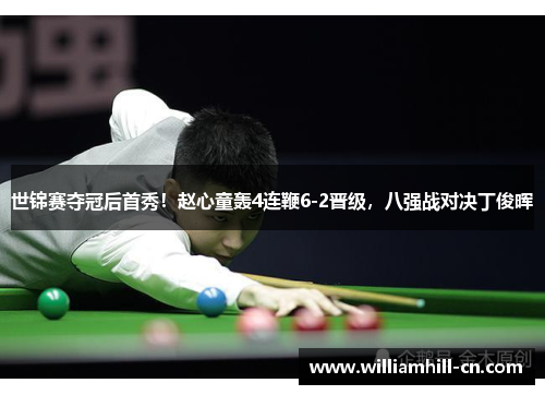 世锦赛夺冠后首秀！赵心童轰4连鞭6-2晋级，八强战对决丁俊晖