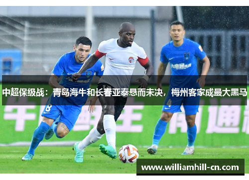 中超保级战：青岛海牛和长春亚泰悬而未决，梅州客家成最大黑马