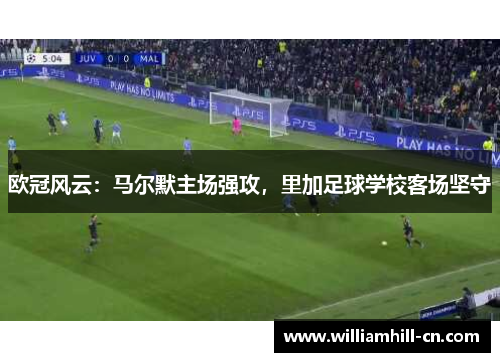欧冠风云：马尔默主场强攻，里加足球学校客场坚守
