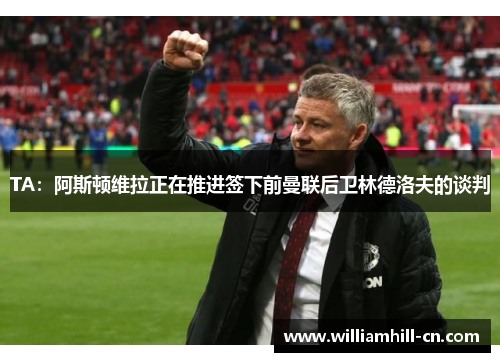 TA:阿斯顿维拉正在推进签下前曼联后卫林德洛夫的谈判